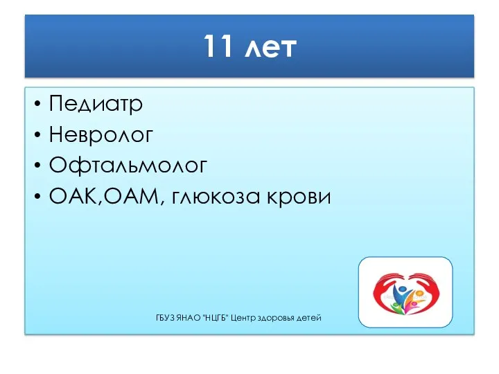 11 лет Педиатр Невролог Офтальмолог ОАК,ОАМ, глюкоза крови ГБУЗ ЯНАО "НЦГБ" Центр здоровья детей