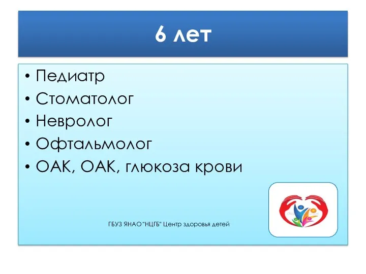 6 лет Педиатр Стоматолог Невролог Офтальмолог ОАК, ОАК, глюкоза крови ГБУЗ ЯНАО "НЦГБ" Центр здоровья детей