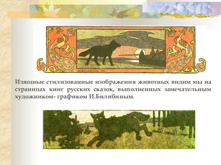 Изящные стилизованные изображения животных видим мы на страницах книг русских сказок, выполненных замечательным художником- графиком И.Билибиным.