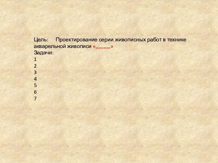 Цель: Проектирование серии живописных работ в технике акварельной живописи «,,,,,,,,,,,» Задачи: