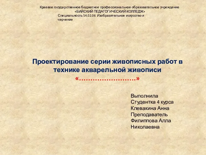 Проектирование серии живописных работ в технике акварельной живописи «…………………….» Выполнила Студентка