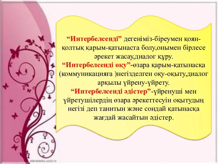 “Интербелсенді” дегеніміз-біреумен қоян-қолтық қарым-қатынаста болу,онымен бірлесе әрекет жасау,диалог құру. “Интербелсенді оқу”-өзара