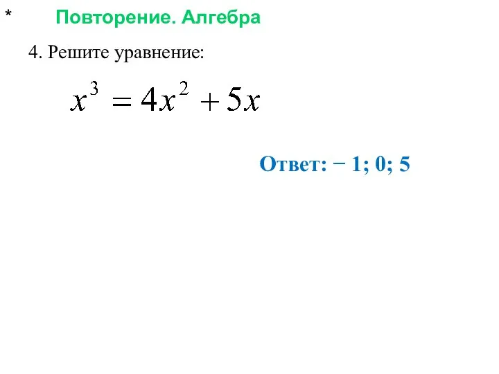 * Повторение. Алгебра 4. Решите уравнение: Ответ: − 1; 0; 5