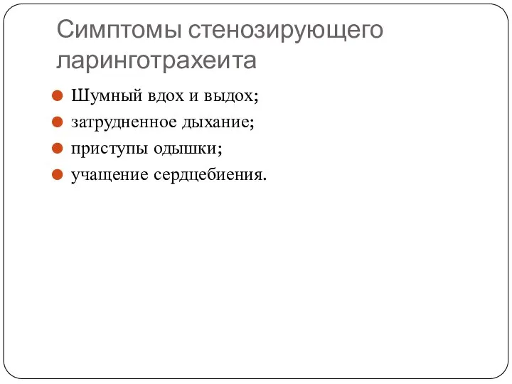 Симптомы стенозирующего ларинготрахеита Шумный вдох и выдох; затрудненное дыхание; приступы одышки; учащение сердцебиения.