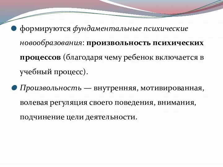 формируются фундаментальные психические новообразования: произвольность психических процессов (благодаря чему ребенок включается