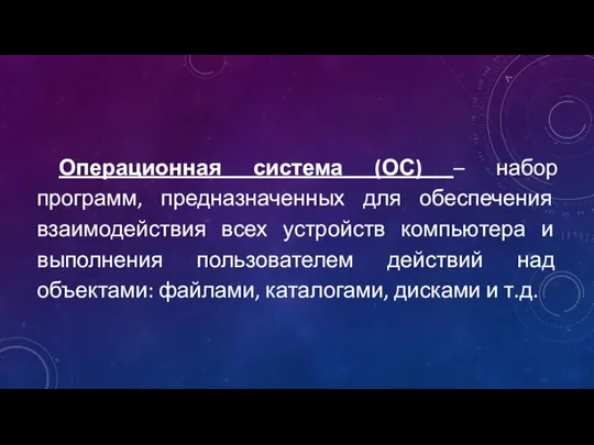 Операционная система (ОС) – набор программ, предназначенных для обеспечения взаимодействия всех