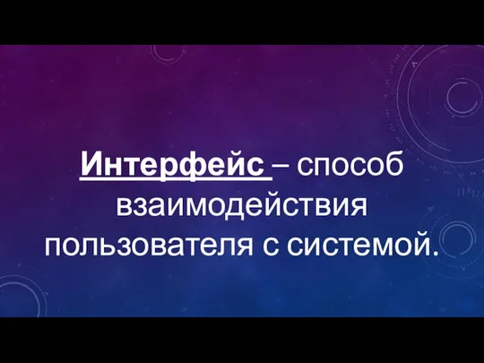 Интерфейс – способ взаимодействия пользователя с системой.