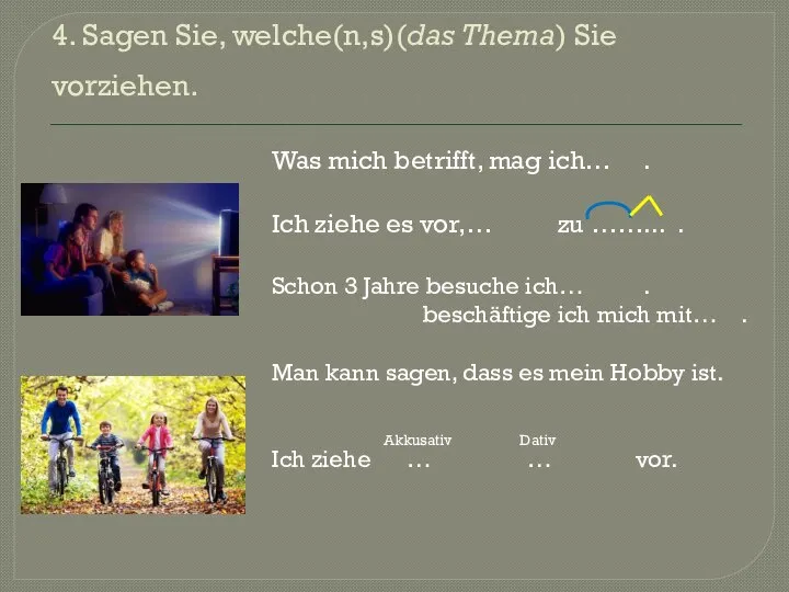 4. Sagen Sie, welche(n,s)(das Thema) Sie vorziehen. Was mich betrifft, mag