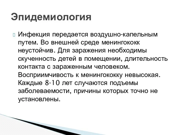 Инфекция передается воздушно-капельным путем. Во внешней среде менингококк неустойчив. Для заражения