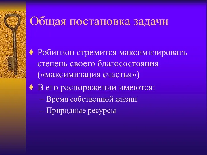 Общая постановка задачи Робинзон стремится максимизировать степень своего благосостояния («максимизация счастья»)