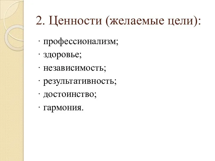 2. Ценности (желаемые цели): · профессионализм; · здоровье; · независимость; · результативность; · достоинство; · гармония.