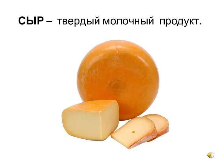 СЫР – твердый молочный продукт.