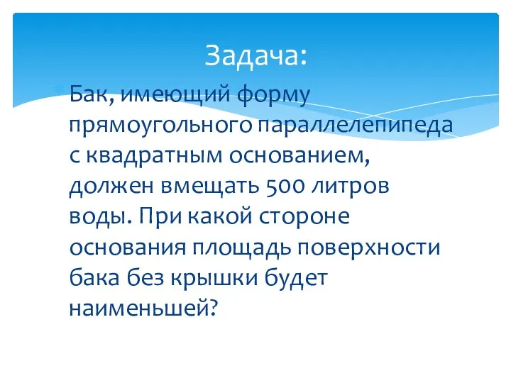 Бак, имеющий форму прямоугольного параллелепипеда с квадратным основанием, должен вмещать 500