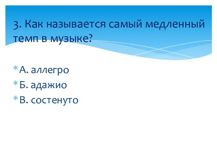 А. аллегро Б. адажио В. состенуто 3. Как называется самый медленный темп в музыке?