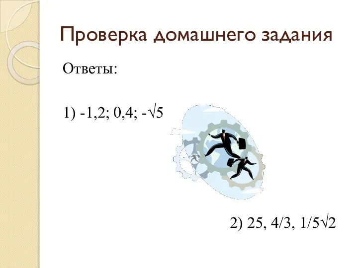 Проверка домашнего задания Ответы: 1) -1,2; 0,4; -√5 2) 25, 4/3, 1/5√2