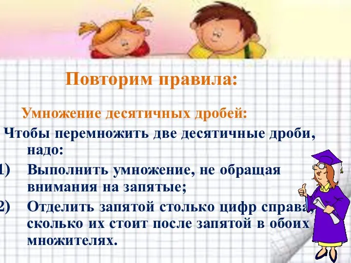 Умножение десятичных дробей: Чтобы перемножить две десятичные дроби, надо: Выполнить умножение,