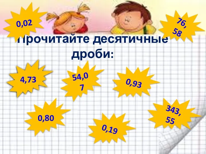 Прочитайте десятичные дроби: 0,19 76,58 343,55 54,07 0,93 0,80 0,02 4,73