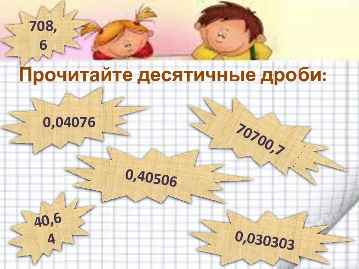 Прочитайте десятичные дроби: 708,6 40,64 0,40506 70700,7 0,04076 0,030303