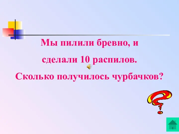 Мы пилили бревно, и сделали 10 распилов. Сколько получилось чурбачков?