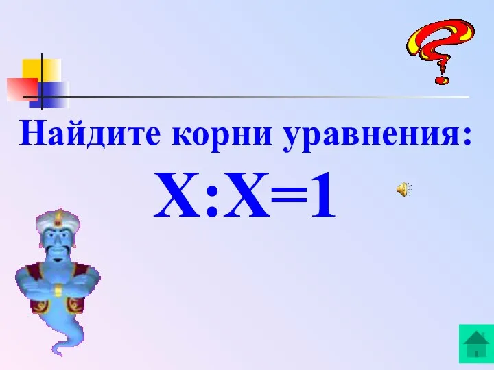 Найдите корни уравнения: Х:Х=1