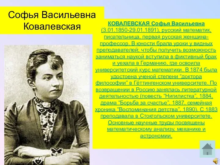 Софья Васильевна Ковалевская КОВАЛЕВСКАЯ Софья Васильевна (3.01.1850-29.01.1891), русский математик, писательница, первая