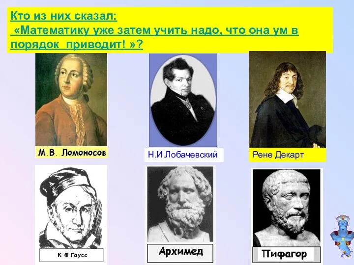 Кто из них сказал: «Математику уже затем учить надо, что она