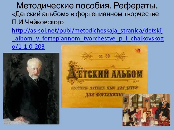 Методические пособия. Рефераты. «Детский альбом» в фортепианном творчестве П.И.Чайковского http://as-sol.net/publ/metodicheskaja_stranica/detskij_albom_v_fortepiannom_tvorchestve_p_i_chajkovskogo/1-1-0-203