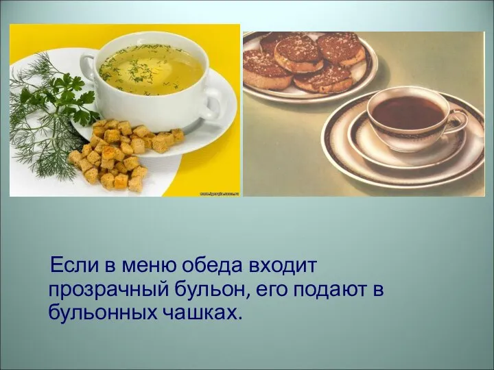 Если в меню обеда входит прозрачный бульон, его подают в бульонных чашках.