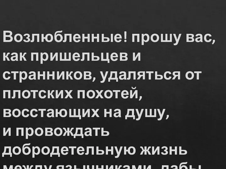 Возлюбленные! прошу вас, как пришельцев и странников, удаляться от плотских похотей,