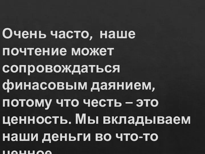 Очень часто, наше почтение может сопровождаться финасовым даянием, потому что честь