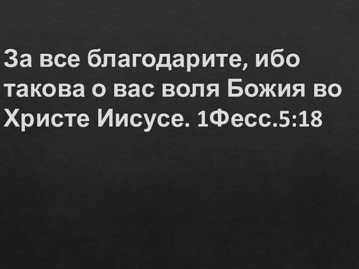 За все благодарите, ибо такова о вас воля Божия во Христе Иисусе. 1Фесс.5:18