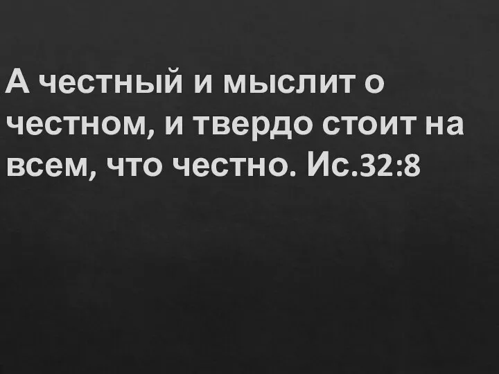 А честный и мыслит о честном, и твердо стоит на всем, что честно. Ис.32:8