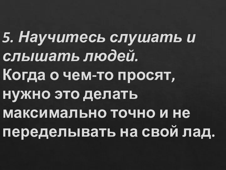 5. Научитесь слушать и слышать людей. Когда о чем-то просят, нужно