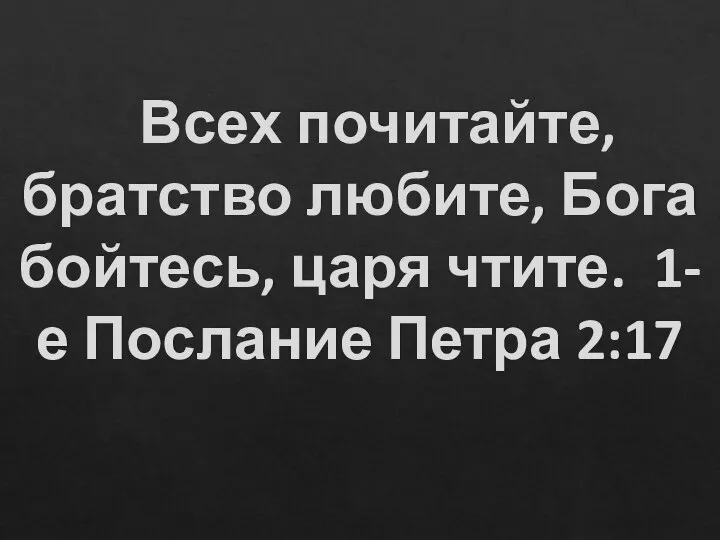 Всех почитайте, братство любите, Бога бойтесь, царя чтите. 1-е Послание Петра 2:17