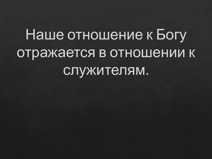 Наше отношение к Богу отражается в отношении к служителям.