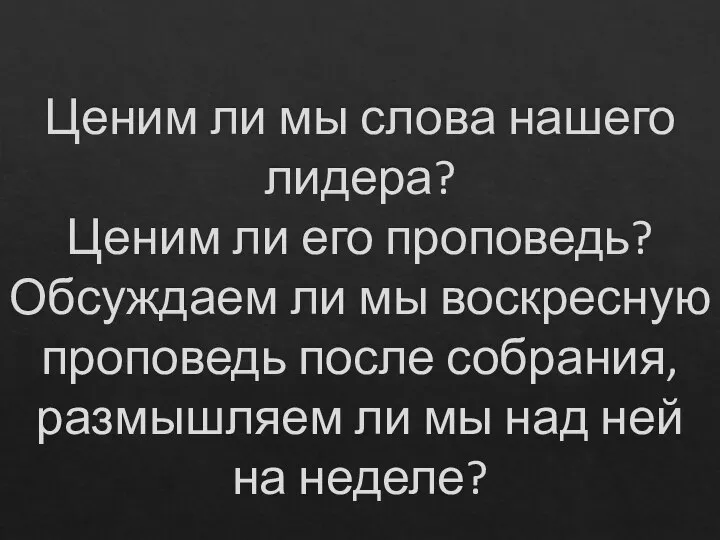 Ценим ли мы слова нашего лидера? Ценим ли его проповедь? Обсуждаем