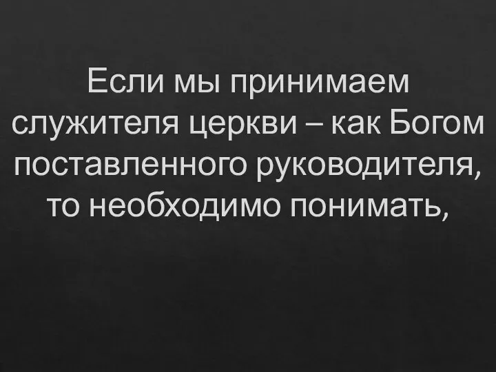 Если мы принимаем служителя церкви – как Богом поставленного руководителя, то необходимо понимать,