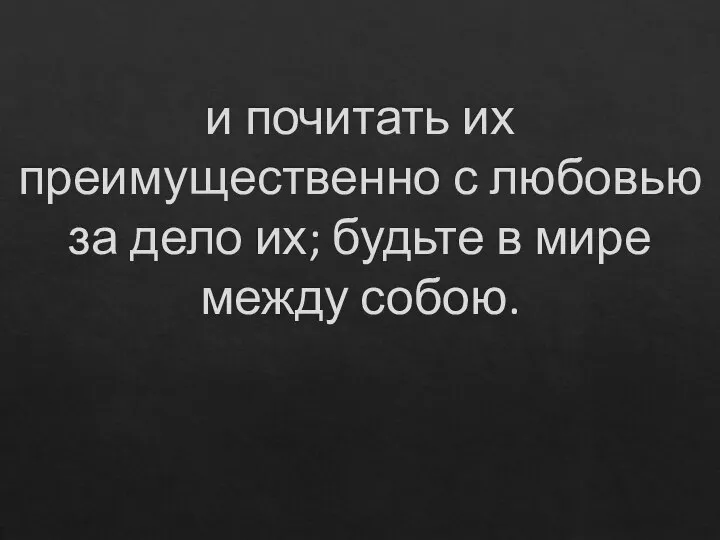 и почитать их преимущественно с любовью за дело их; будьте в мире между собою.