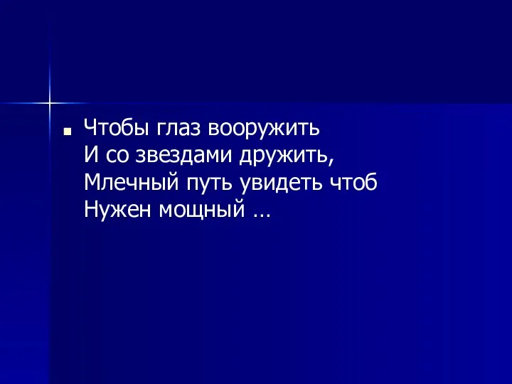 Чтобы глаз вооружить И со звездами дружить, Млечный путь увидеть чтоб Нужен мощный …