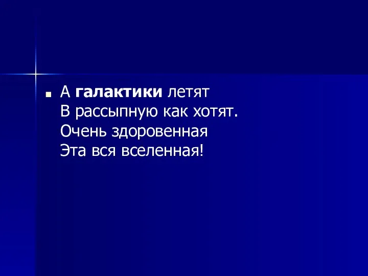 А галактики летят В рассыпную как хотят. Очень здоровенная Эта вся вселенная!