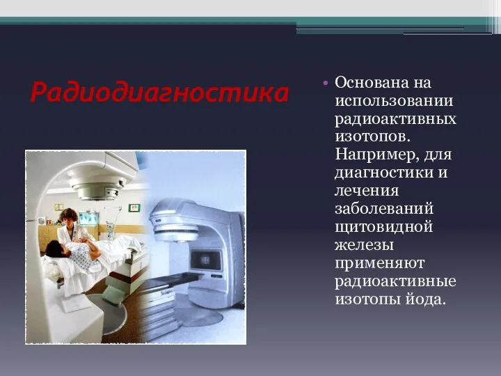 Радиодиагностика Основана на использовании радиоактивных изотопов. Например, для диагностики и лечения