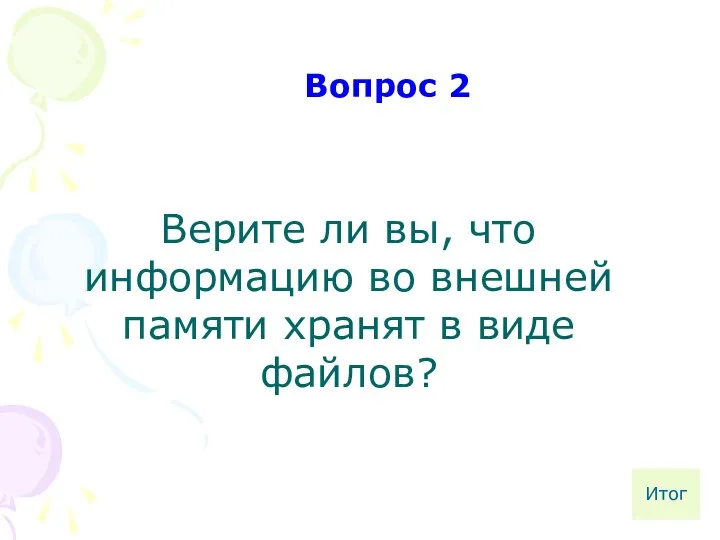 Верите ли вы, что информацию во внешней памяти хранят в виде файлов? Вопрос 2 Итог