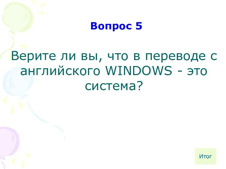 Верите ли вы, что в переводе с английского WINDOWS - это система? Вопрос 5 Итог