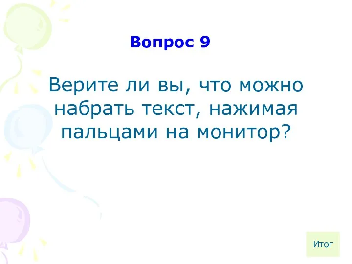 Верите ли вы, что можно набрать текст, нажимая пальцами на монитор? Вопрос 9 Итог