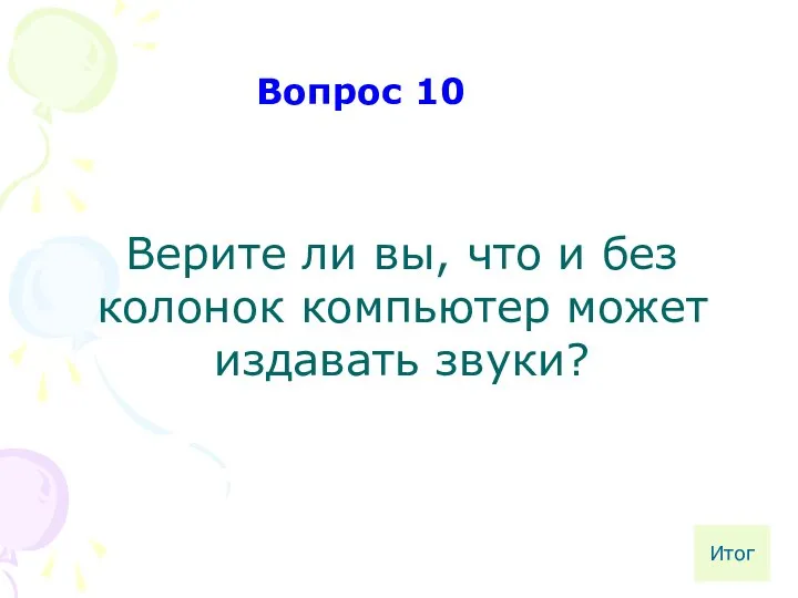 Верите ли вы, что и без колонок компьютер может издавать звуки? Вопрос 10 Итог