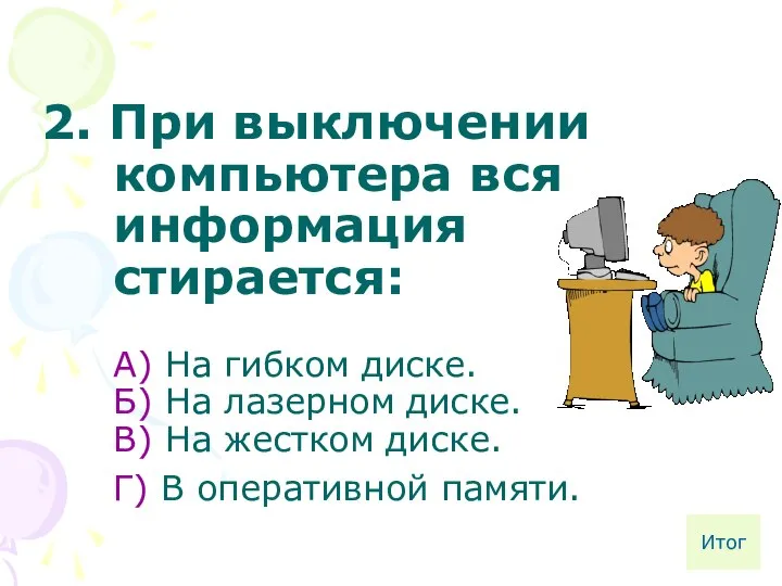 2. При выключении компьютера вся информация стирается: А) На гибком диске.