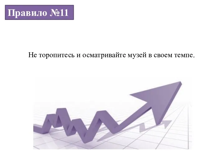 Правило №11 Не торопитесь и осматривайте музей в своем темпе.