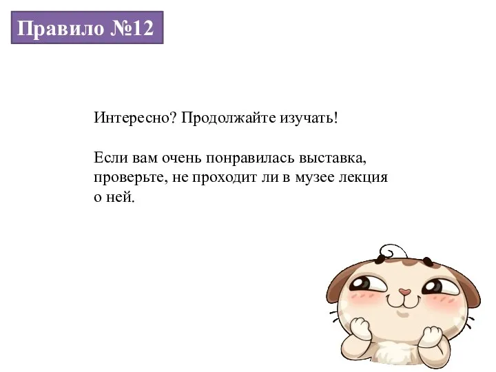 Правило №12 Интересно? Продолжайте изучать! Если вам очень понравилась выставка, проверьте,