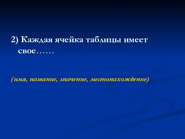 2) Каждая ячейка таблицы имеет свое…… (имя, название, значение, местонахождение)