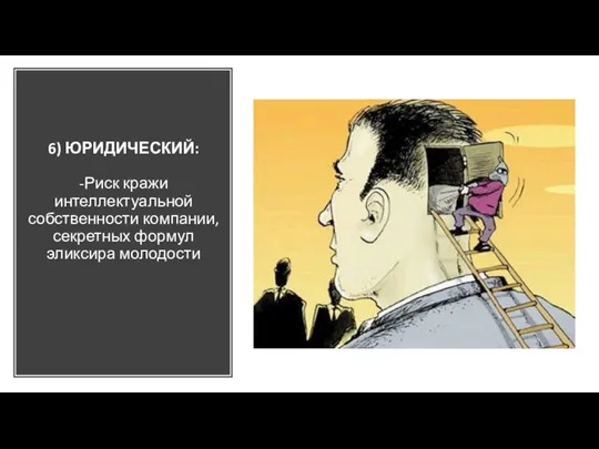 6) ЮРИДИЧЕСКИЙ: -Риск кражи интеллектуальной собственности компании, секретных формул эликсира молодости